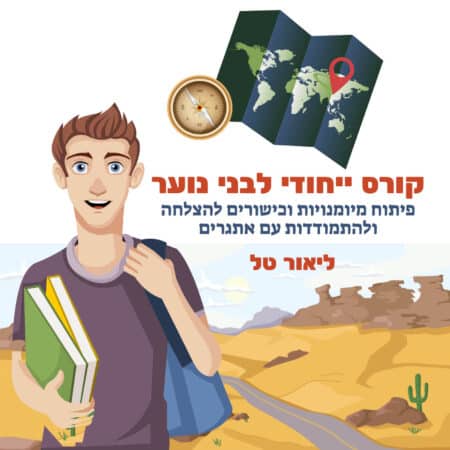 קורס ייחודי לבני נוער - איך לפתח מיומנויות וכישורי חיים להצלחה ולהתמודדות עם אתגרים